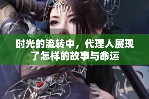 时光的流转中，代理人展现了怎样的故事与命运