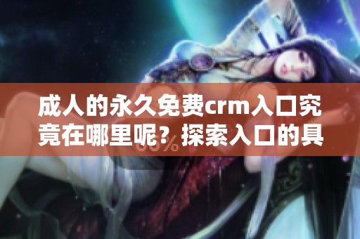 **的永久免费crm入口究竟在哪里呢？探索入口的具体位置和使用方式