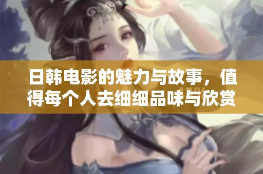 日韩电影的魅力与故事，值得每个人去细细品味与欣赏