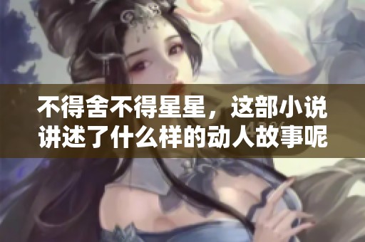 不得舍不得星星，这部小说讲述了什么样的动人故事呢