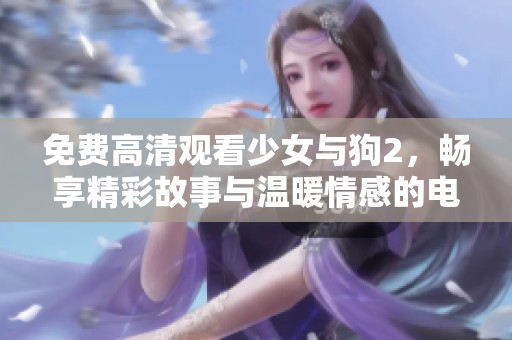免费高清观看少女与狗2，畅享精彩故事与温暖情感的电影体验。
