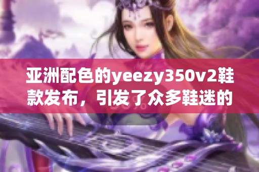 亚洲配色的yeezy350v2鞋款发布，引发了众多鞋迷的热议和关注