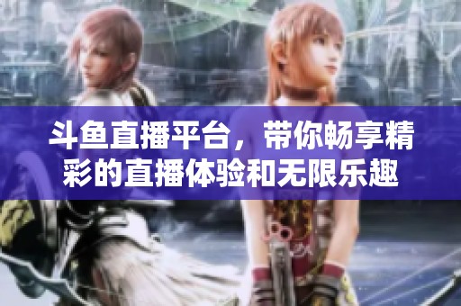 斗鱼直播平台，带你畅享精彩的直播体验和无限乐趣