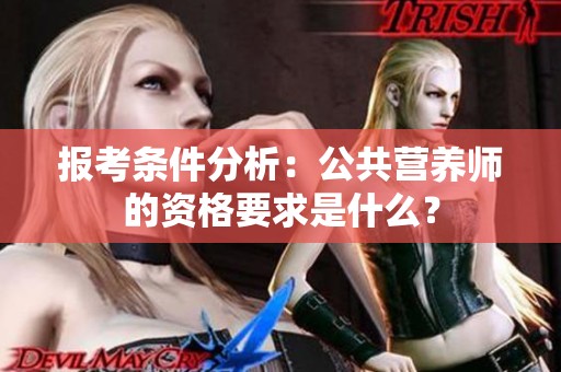 报考条件分析：公共营养师的资格要求是什么？