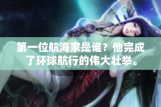 第一位航海家是谁？他完成了环球航行的伟大壮举。