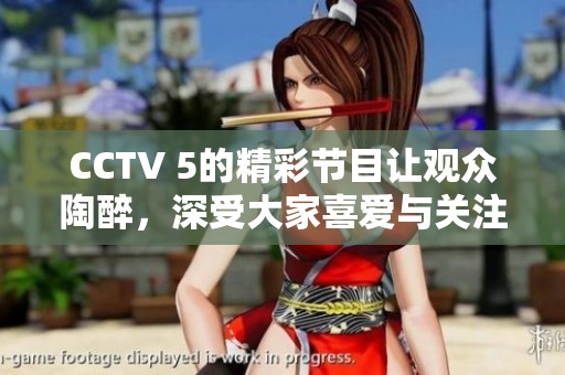 CCTV 5的精彩节目让观众陶醉，深受大家喜爱与关注。