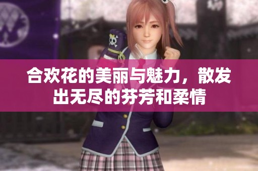 合欢花的美丽与魅力，散发出无尽的芬芳和柔情