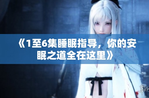 《1至6集睡眠指导，你的安眠之道全在这里》