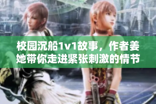 校园沉船1v1故事，作者姜她带你走进紧张刺激的情节中
