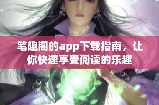 笔趣阁的app下载指南，让你快速享受阅读的乐趣