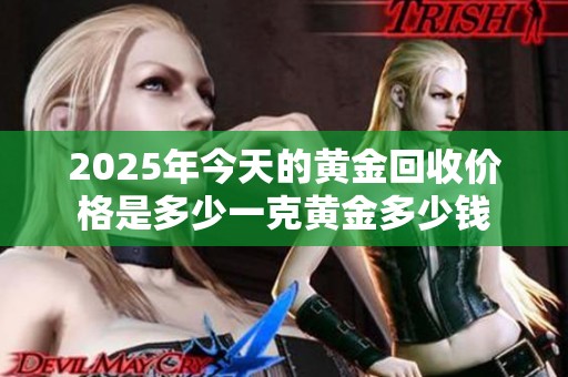 2025年今天的黄金回收价格是多少一克黄金多少钱