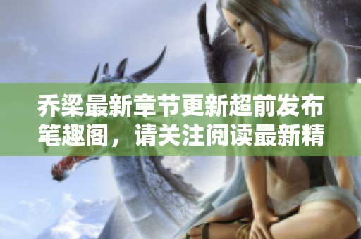乔梁最新章节更新超前发布笔趣阁，请关注阅读最新精彩内容
