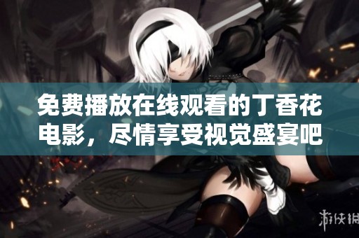免费播放在线观看的**花电影，尽情享受视觉盛宴吧