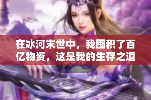 在冰河末世中，我囤积了百亿物资，这是我的生存之道