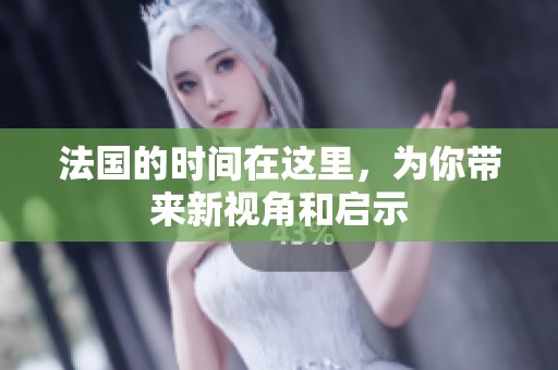 法国的时间在这里，为你带来新视角和启示