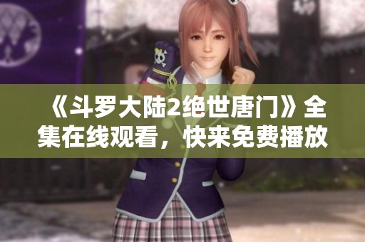 《斗罗大陆2绝世唐门》全集在线观看，快来免费播放精彩内容！