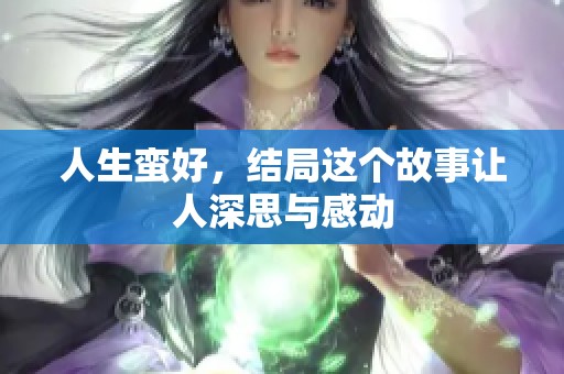 人生蛮好，结局这个故事让人深思与感动