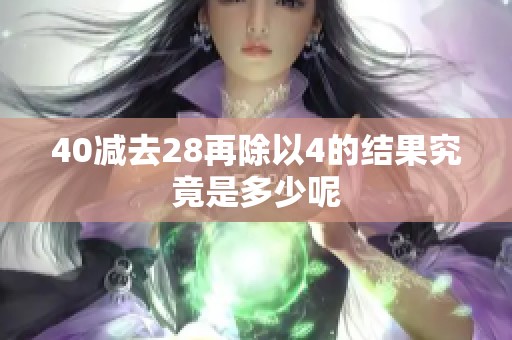 40减去28再除以4的结果究竟是多少呢