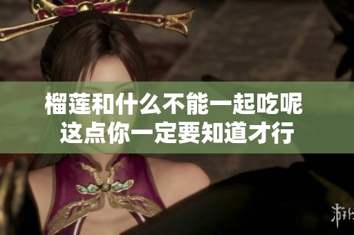 榴莲和什么不能一起吃呢 这点你一定要知道才行