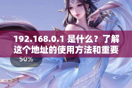 192.168.0.1 是什么？了解这个地址的使用方法和重要性。