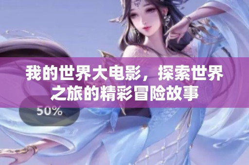 我的世界大电影，探索世界之旅的精彩冒险故事