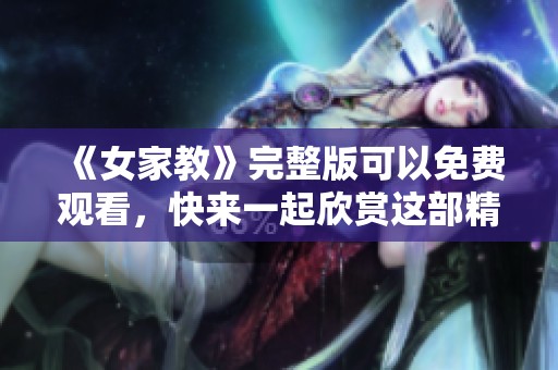 《女家教》完整版可以免费观看，快来一起欣赏这部精彩的作品吧