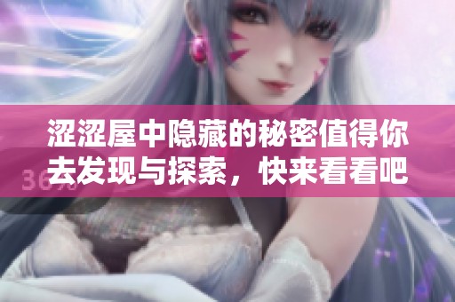 涩涩屋中隐藏的秘密值得你去发现与探索，快来看看吧！