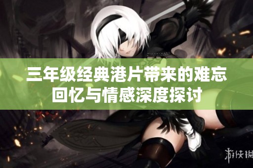 三年级经典港片带来的难忘回忆与情感深度探讨