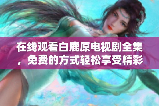 在线观看白鹿原电视剧全集，免费的方式轻松享受精彩剧情