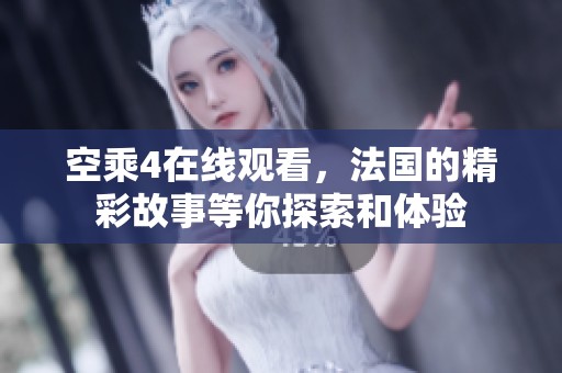 空乘4在线观看，法国的精彩故事等你探索和体验