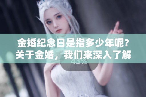金婚纪念日是指多少年呢？关于金婚，我们来深入了解一下。