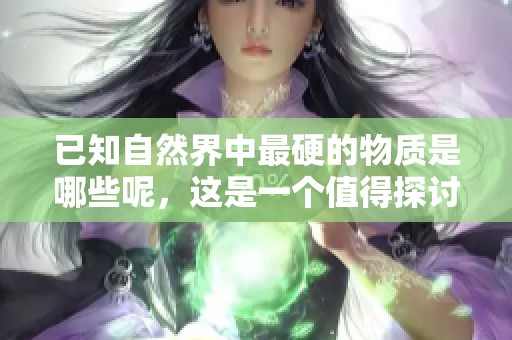 已知自然界中最硬的物质是哪些呢，这是一个值得探讨的问题