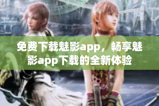 免费下载魅影app，畅享魅影app下载的全新体验