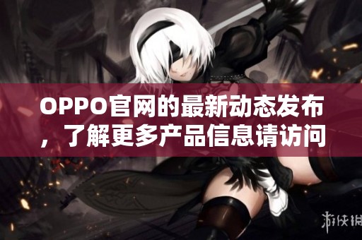 OPPO官网的最新动态发布，了解更多产品信息请访问我们的官方网站