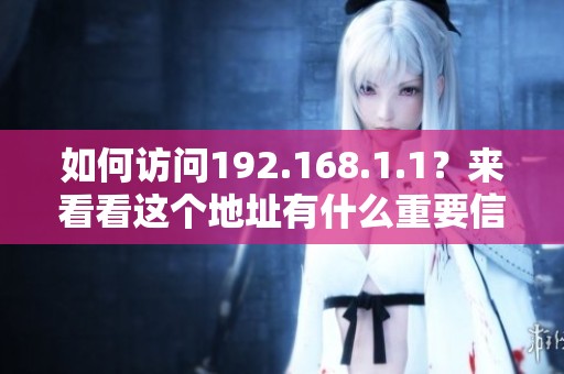 如何访问192.168.1.1？来看看这个地址有什么重要信息。
