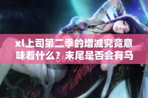 xl上司第二季的增减究竟意味着什么？末尾是否会有马赛的出现呢