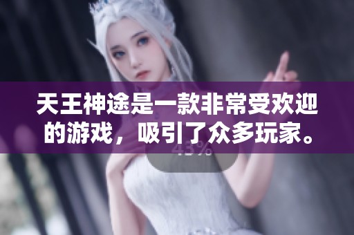 天王神途是一款非常受欢迎的游戏，吸引了众多玩家。探索这款游戏的魅力与乐趣。