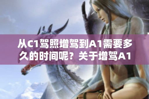 从C1驾照增驾到A1需要多久的时间呢？关于增驾A1的时间问题一起来看看。