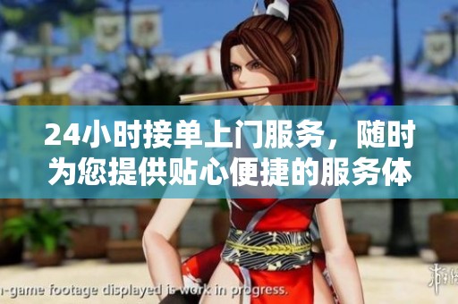 24小时接单上门服务，随时为您提供贴心便捷的服务体验