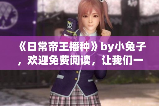 《日常帝王播种》by小兔子，欢迎免费阅读，让我们一起体验精彩故事！