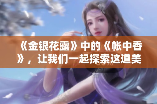 《金银花露》中的《帐中香》，让我们一起探索这道美丽的风景