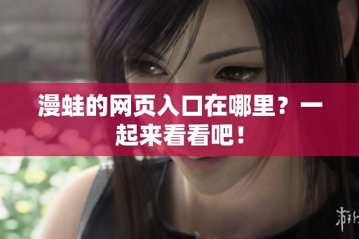 漫蛙的网页入口在哪里？一起来看看吧！
