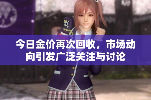 今日金价再次回收，市场动向引发广泛关注与讨论