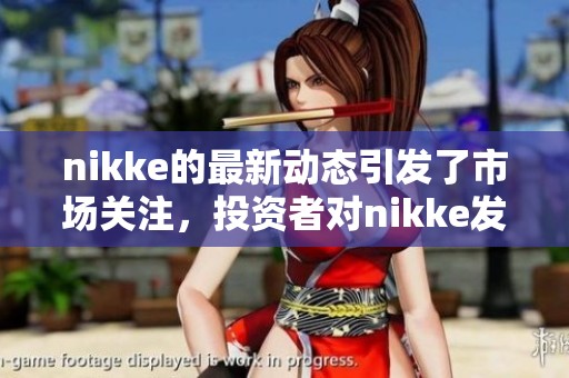 nikke的最新动态引发了市场关注，投资者对nikke发展前景充满期待