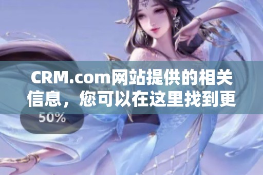 CRM.com网站提供的相关信息，您可以在这里找到更多的精彩内容