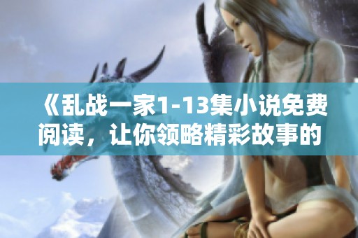 《乱战一家1-13集小说免费阅读，让你领略精彩故事的每一刻》