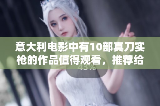 意大利电影中有10部真刀实枪的作品值得观看，推荐给每位影迷的精彩之选