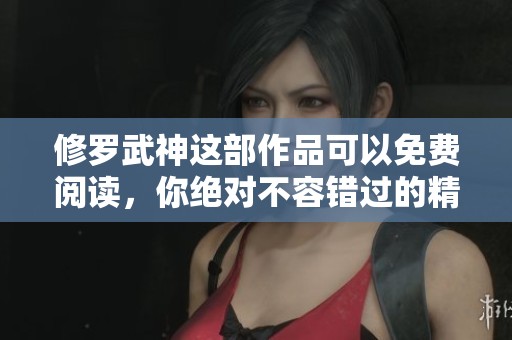修罗武神这部作品可以免费阅读，你绝对不容错过的精彩内容