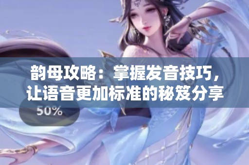 韵母攻略：掌握发音技巧，让语音更加标准的秘笈分享