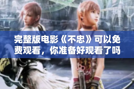 完整版电影《不忠》可以免费观看，你准备好观看了吗